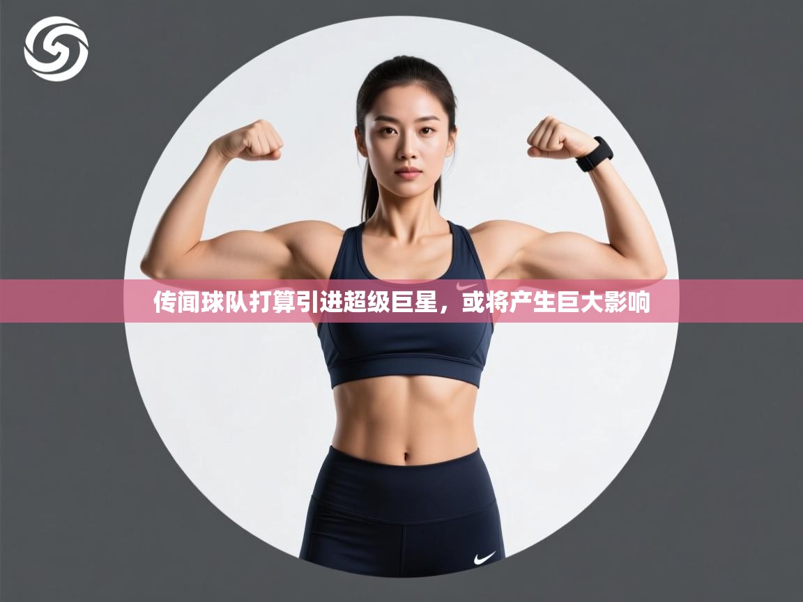 传闻球队打算引进超级巨星,或将产生巨大影响 第2张