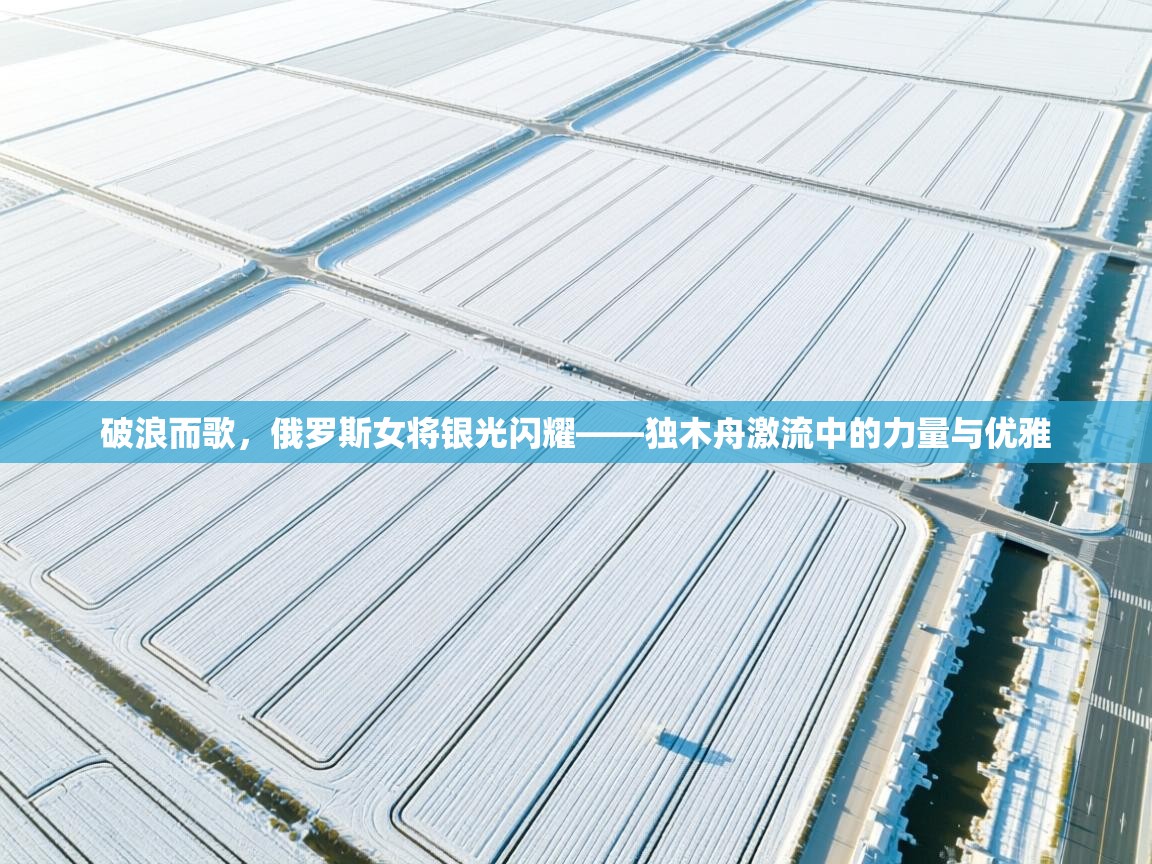 破浪而歌，俄罗斯女将银光闪耀——独木舟激流中的力量与优雅  第2张