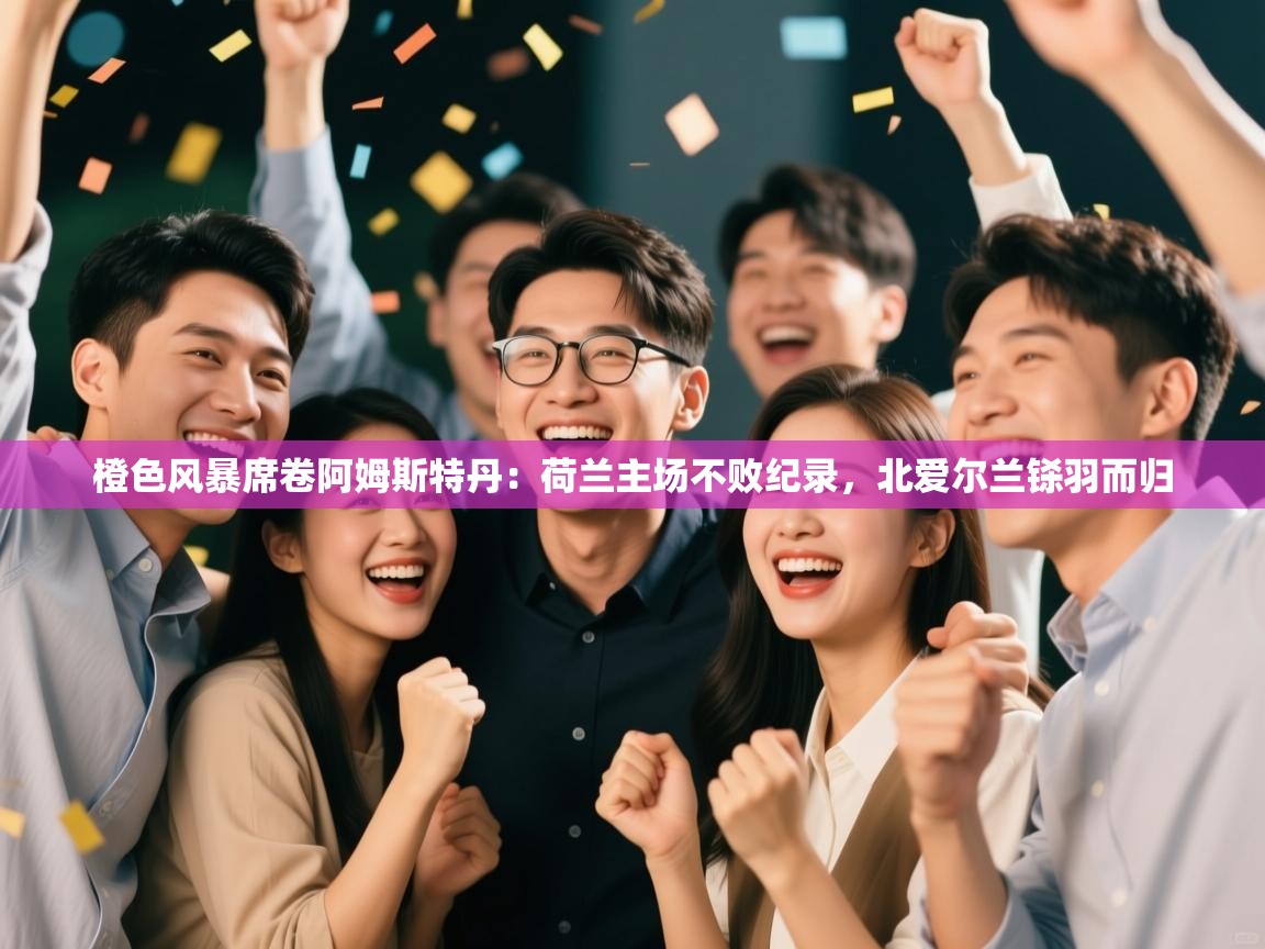 橙色风暴席卷阿姆斯特丹:荷兰主场不败纪录,北爱尔兰铩羽而归 第2张