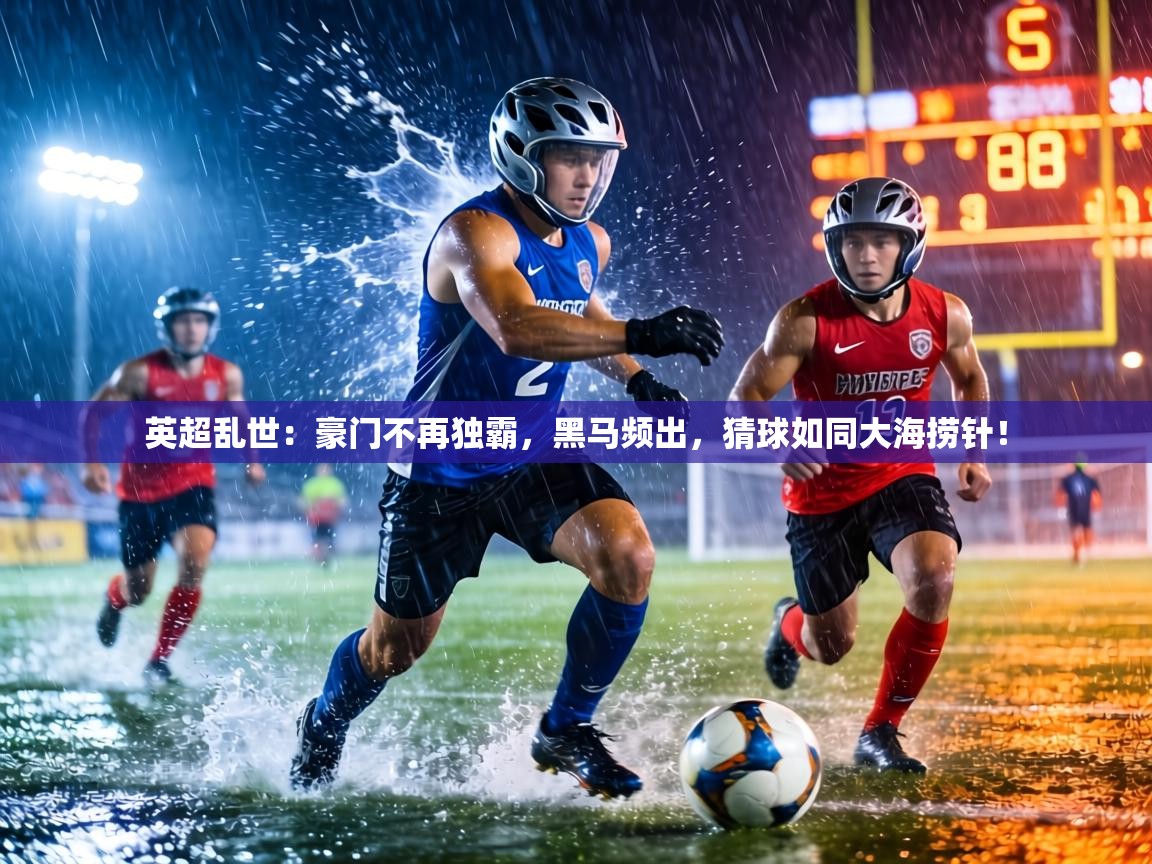 英超乱世:豪门不再独霸,黑马频出,猜球如同大海捞针! 第2张